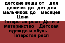 детские вещи от 0 для девочек до 3дет для мальчиков до 8 месяцев  › Цена ­ 100-1000 - Татарстан респ. Дети и материнство » Детская одежда и обувь   . Татарстан респ.